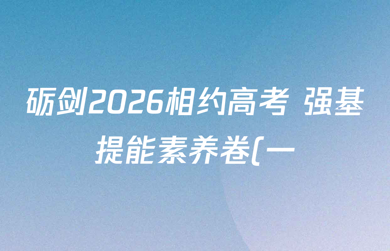 砺剑2026相约高考 强基提能素养卷(一)1各科试题及答案(含地理(黑吉辽蒙专版)、政治(黑吉辽蒙专版)、生物(黑吉辽蒙专版)等)